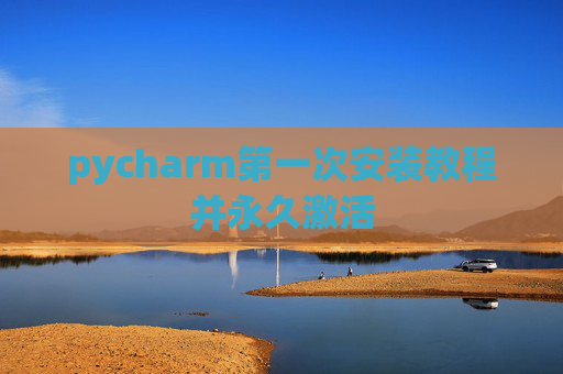 pycharm第一次安装教程并永久激活